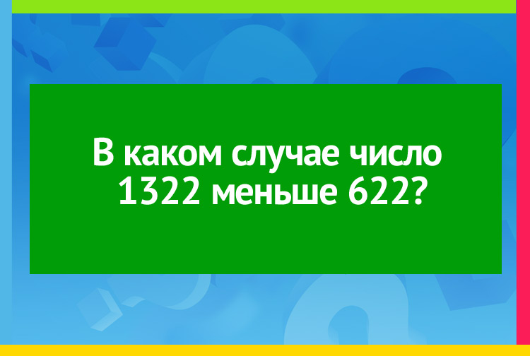 В каком случае число 1322 меньше 622?