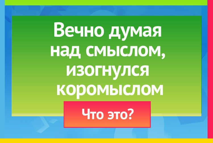 Загадка про Вопросительный знак. Вечно думая над смыслом, изогнулся коромыслом.