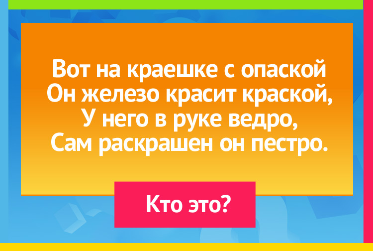 Загадки про маляра. Вот на краешке с опаской Он железо красит краской, У него в руке ведро, Сам раскрашен он пестро.