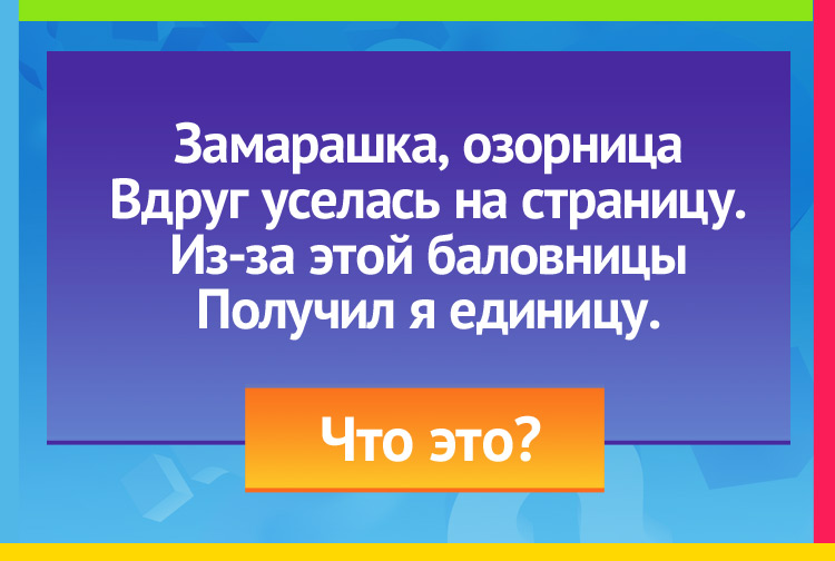 Загадка про кляксу. Замарашка, озорница Вдруг уселась на страницу. Из-за этой баловницы Получил я единицу.