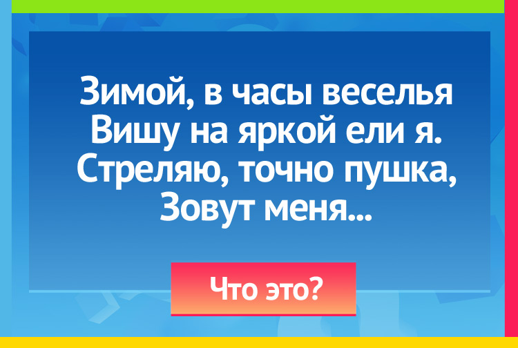 Загадка про хлопушку. Зимой, в часы веселья Вишу на яркой ели я. Стреляю, точно пушка, Зовут меня...