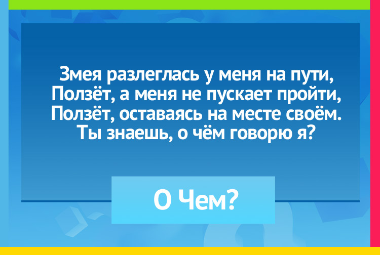 Загадка про реку. Змея разлеглась у меня на пути, Ползёт, а меня не пускает пройти, Ползёт, оставаясь на месте своём. Ты знаешь, о чём говорю я?